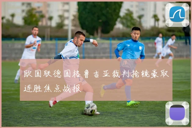 欧国联德国格鲁吉亚裁判抢镜豪取连胜焦点战报