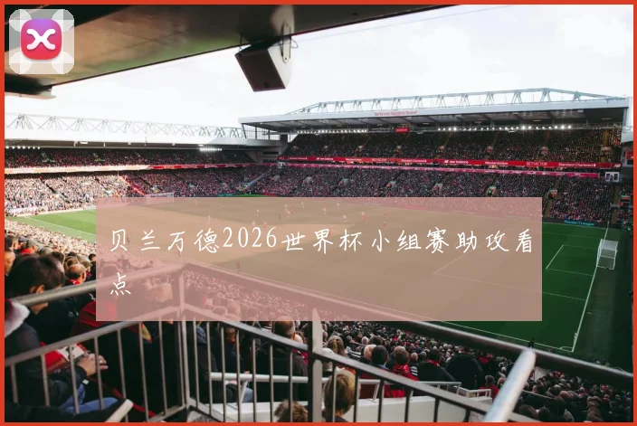 贝兰万德2026世界杯小组赛助攻看点