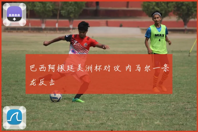 巴西阿根廷美洲杯对攻 内马尔一条龙反击
