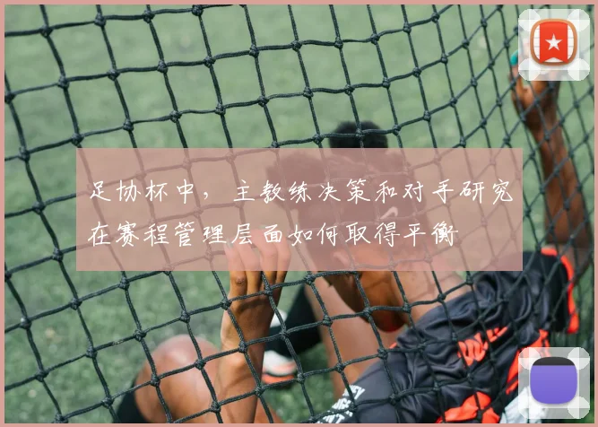 足协杯中，主教练决策和对手研究在赛程管理层面如何取得平衡