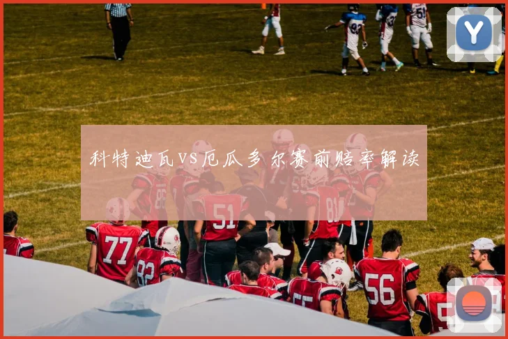 科特迪瓦vs厄瓜多尔赛前赔率解读