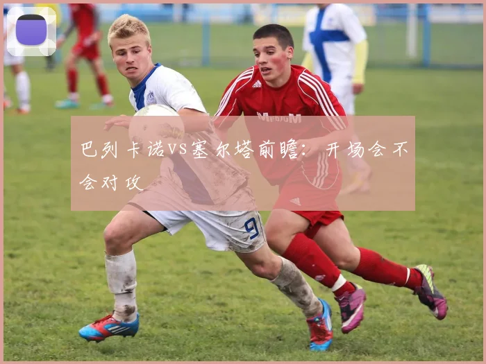 巴列卡诺vs塞尔塔前瞻:开场会不会对攻
