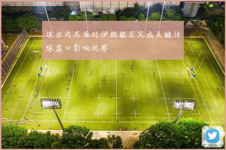 埃尔内尼面对伊朗能否完成关键传球盘口影响观察