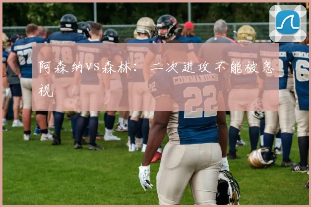 阿森纳vs森林：二次进攻不能被忽视
