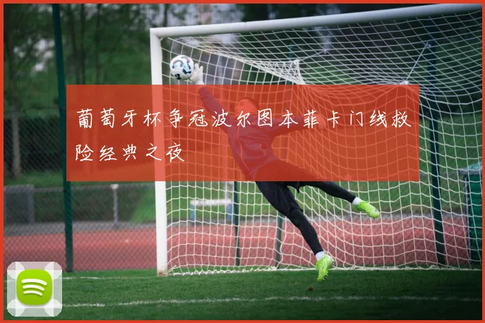 葡萄牙杯争冠波尔图本菲卡门线救险经典之夜