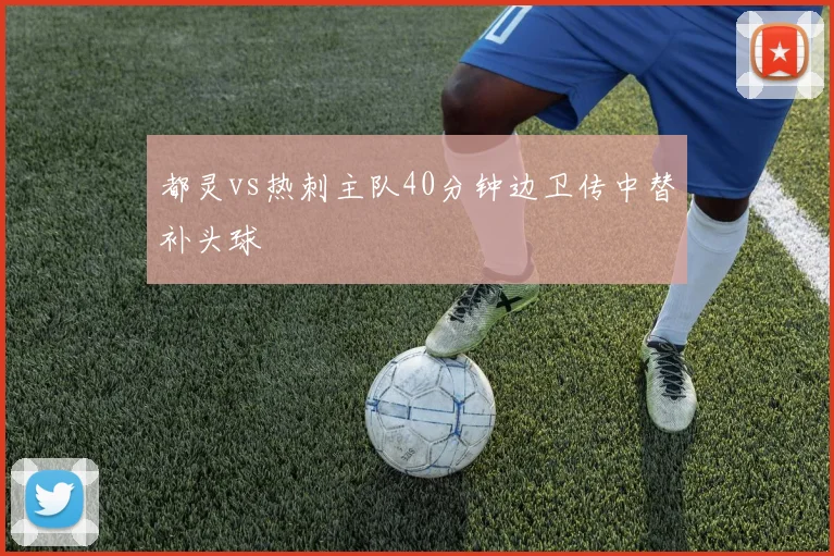 都灵vs热刺主队40分钟边卫传中替补头球