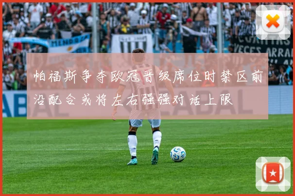 帕福斯争夺欧冠晋级席位时禁区前沿配合或将左右强强对话上限