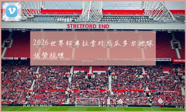 2026世界杯库拉索对厄瓜多尔控球优势梳理