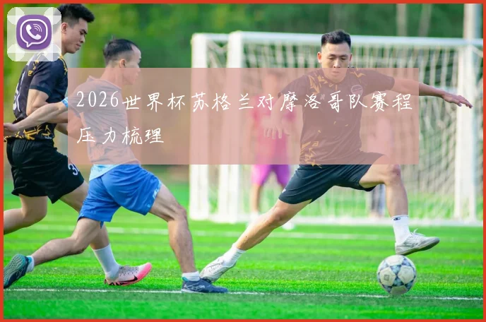 2026世界杯苏格兰对摩洛哥队赛程压力梳理