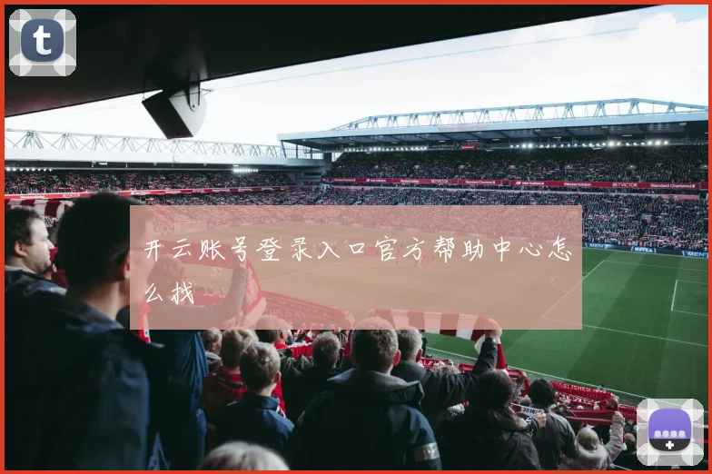开云账号登录入口官方帮助中心怎么找