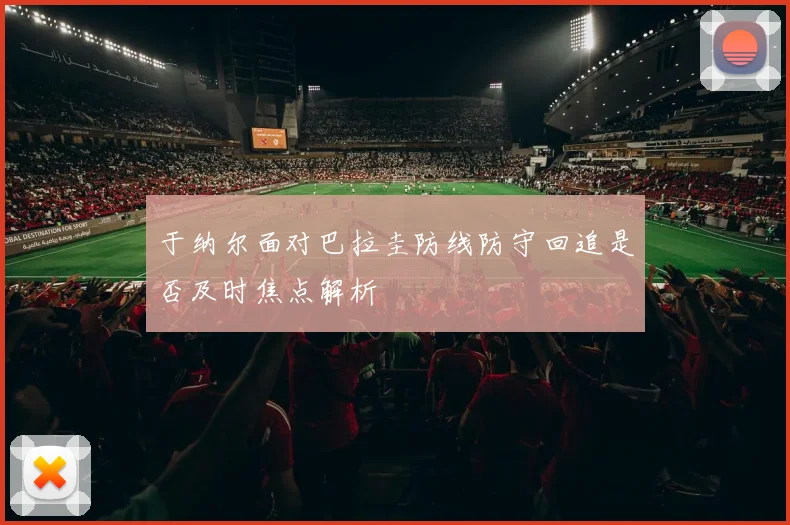 于纳尔面对巴拉圭防线防守回追是否及时焦点解析