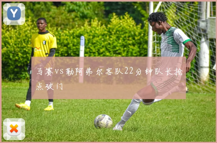 马赛vs勒阿弗尔客队22分钟队长抢点破门