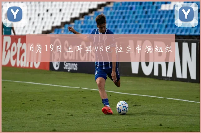6月19日土耳其vs巴拉圭中场组织
