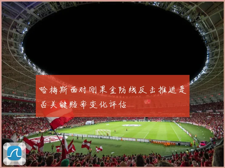 哈梅斯面对刚果金防线反击推进是否关键赔率变化评估