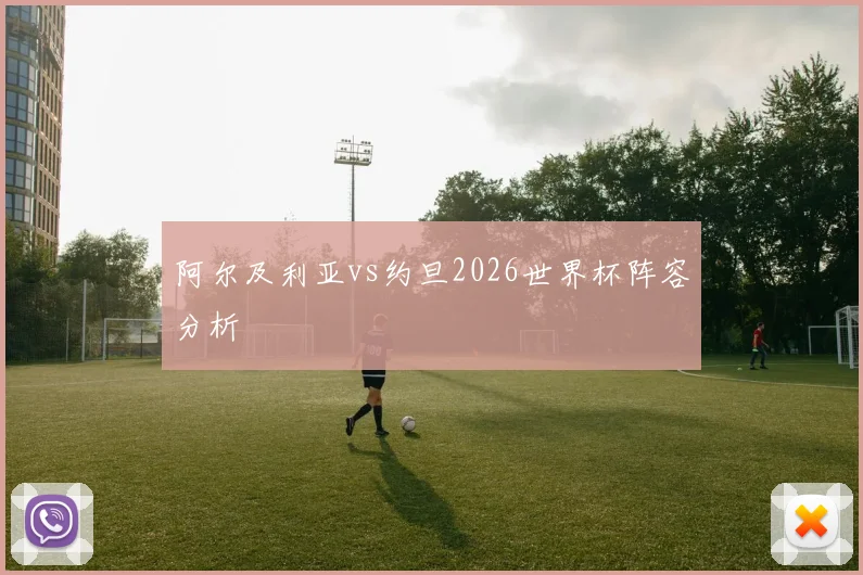 阿尔及利亚vs约旦2026世界杯阵容分析